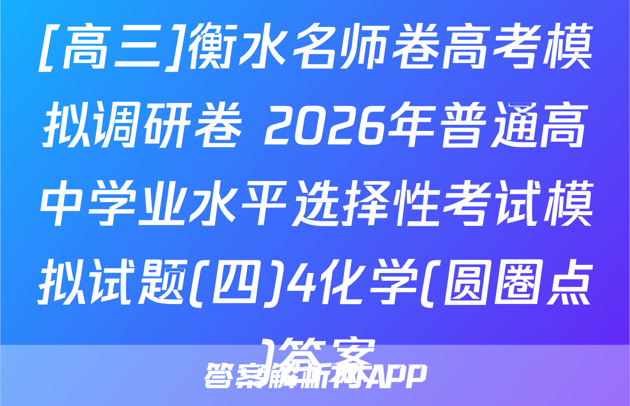 [高三]衡水名师卷高考模拟调研卷 2026年普通高中学业水平选择性考试模拟试题(四)4化学(圆圈点)答案