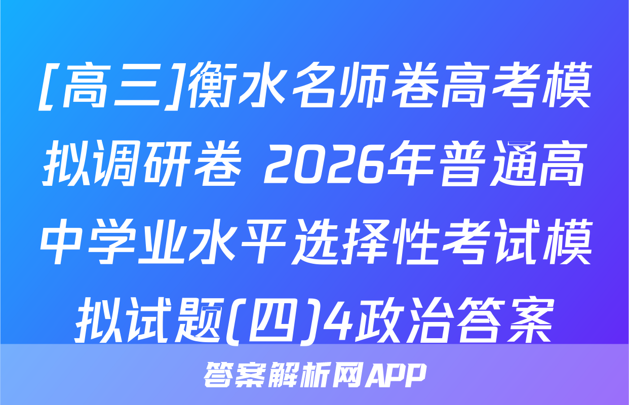 [高三]衡水名师卷高考模拟调研卷 2026年普通高中学业水平选择性考试模拟试题(四)4政治答案