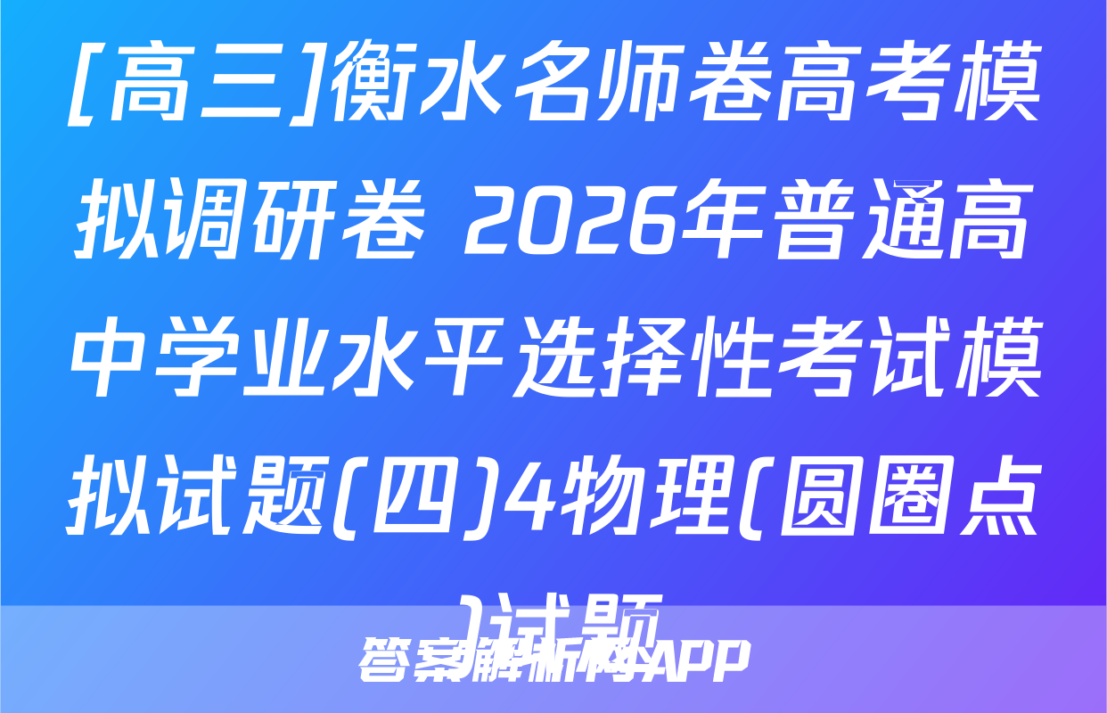 [高三]衡水名师卷高考模拟调研卷 2026年普通高中学业水平选择性考试模拟试题(四)4物理(圆圈点)试题