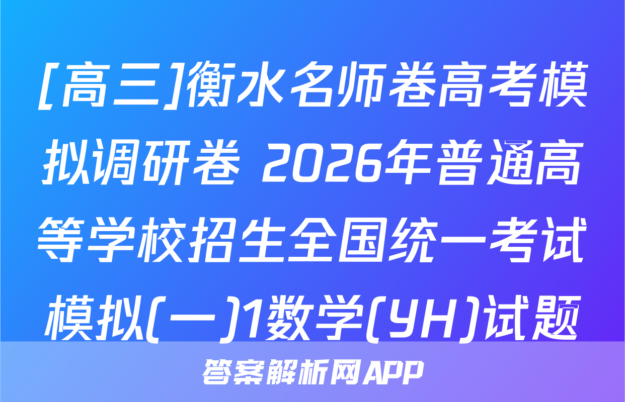 [高三]衡水名师卷高考模拟调研卷 2026年普通高等学校招生全国统一考试模拟(一)1数学(YH)试题