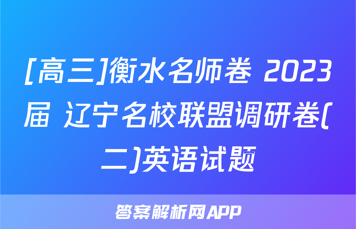 [高三]衡水名师卷 2023届 辽宁名校联盟调研卷(二)英语试题