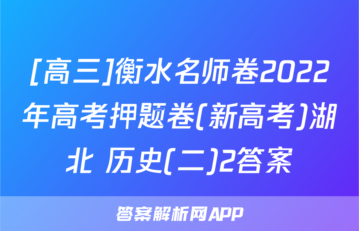 [高三]衡水名师卷2022年高考押题卷(新高考)湖北 历史(二)2答案