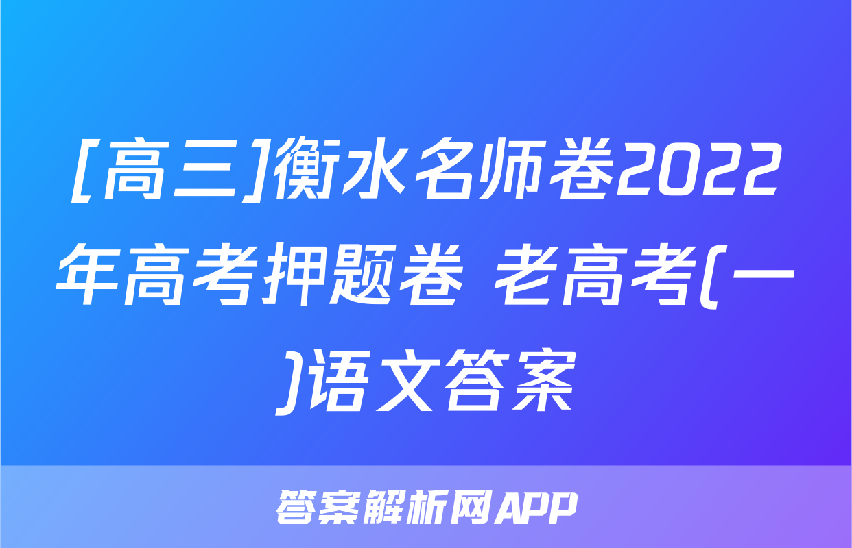 [高三]衡水名师卷2022年高考押题卷 老高考(一)语文答案