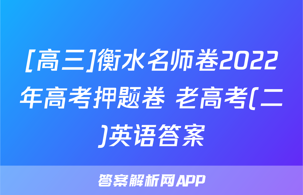 [高三]衡水名师卷2022年高考押题卷 老高考(二)英语答案