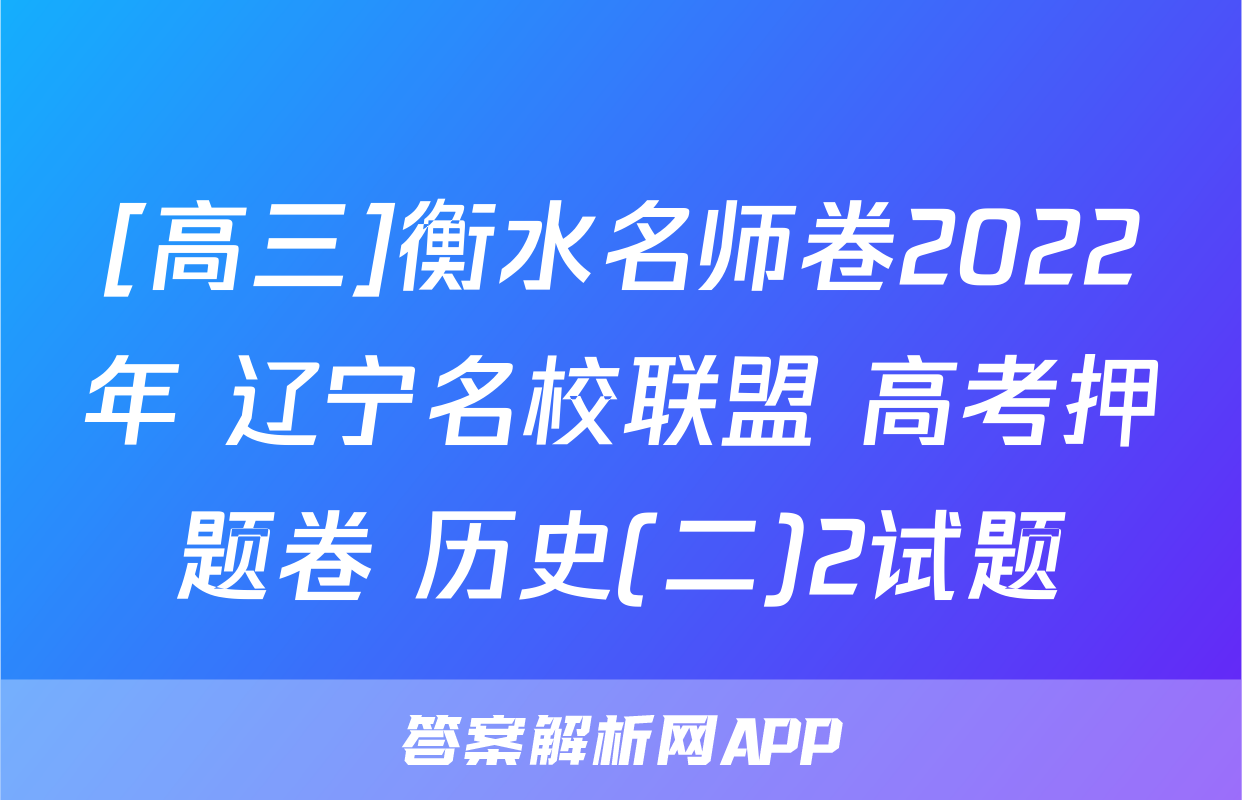 [高三]衡水名师卷2022年 辽宁名校联盟 高考押题卷 历史(二)2试题