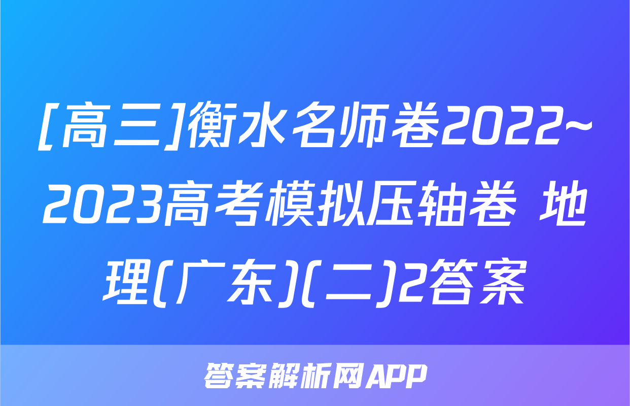 [高三]衡水名师卷2022~2023高考模拟压轴卷 地理(广东)(二)2答案