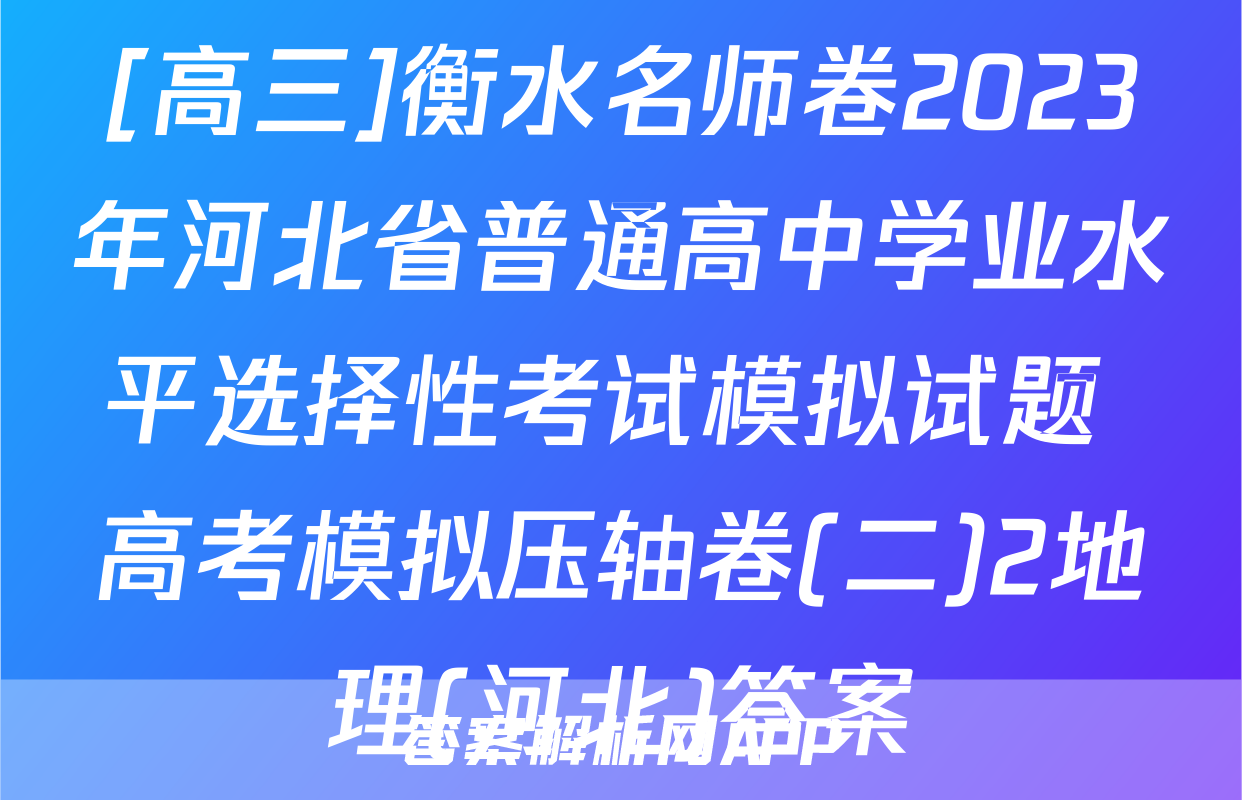 [高三]衡水名师卷2023年河北省普通高中学业水平选择性考试模拟试题 高考模拟压轴卷(二)2地理(河北)答案