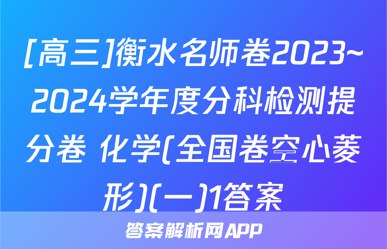 [高三]衡水名师卷2023~2024学年度分科检测提分卷 化学(全国卷空心菱形)(一)1答案