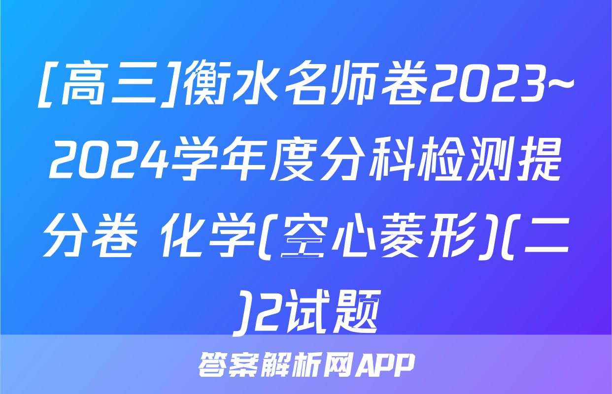 [高三]衡水名师卷2023~2024学年度分科检测提分卷 化学(空心菱形)(二)2试题