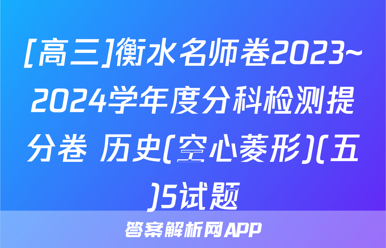 [高三]衡水名师卷2023~2024学年度分科检测提分卷 历史(空心菱形)(五)5试题