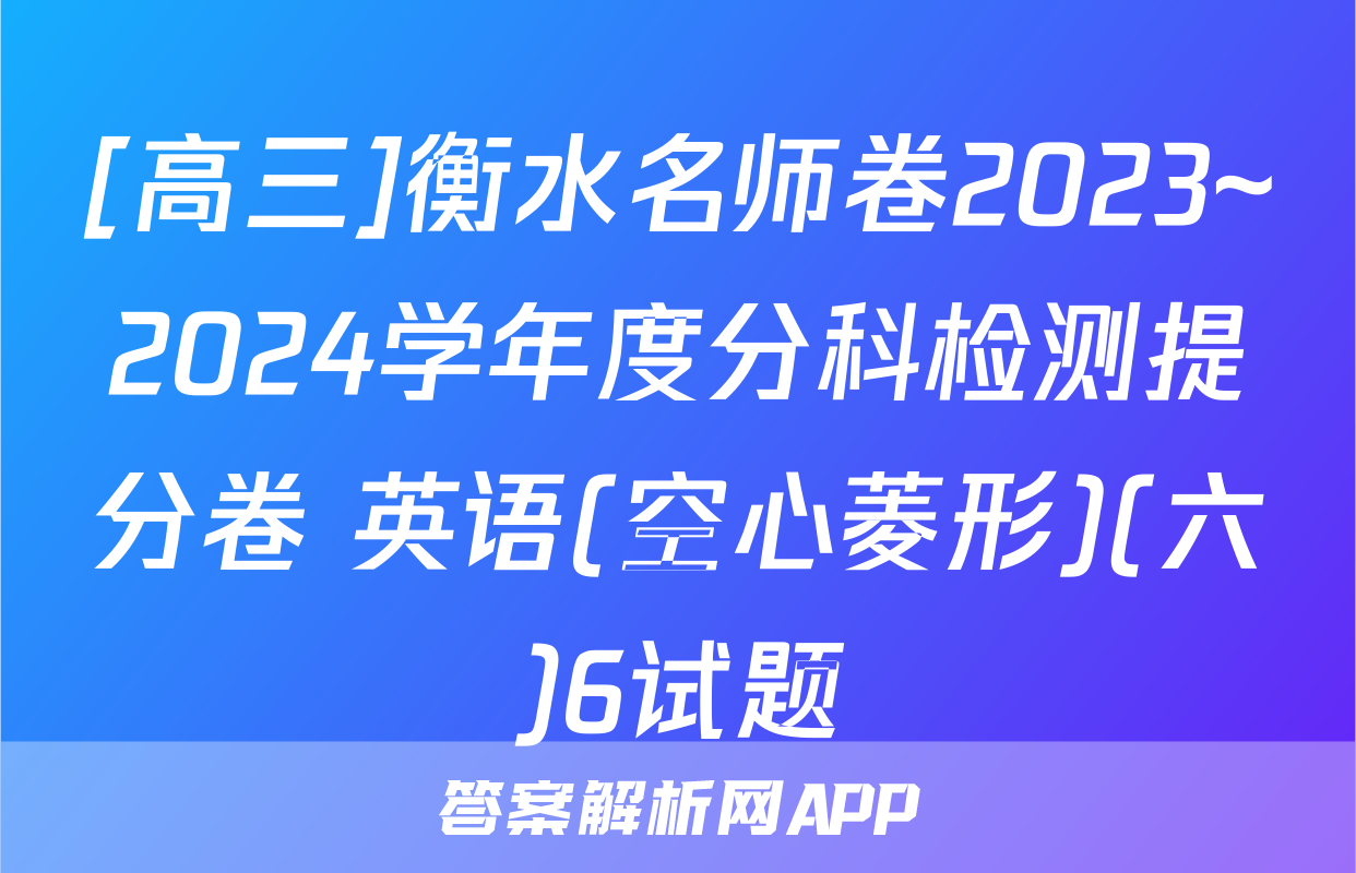 [高三]衡水名师卷2023~2024学年度分科检测提分卷 英语(空心菱形)(六)6试题