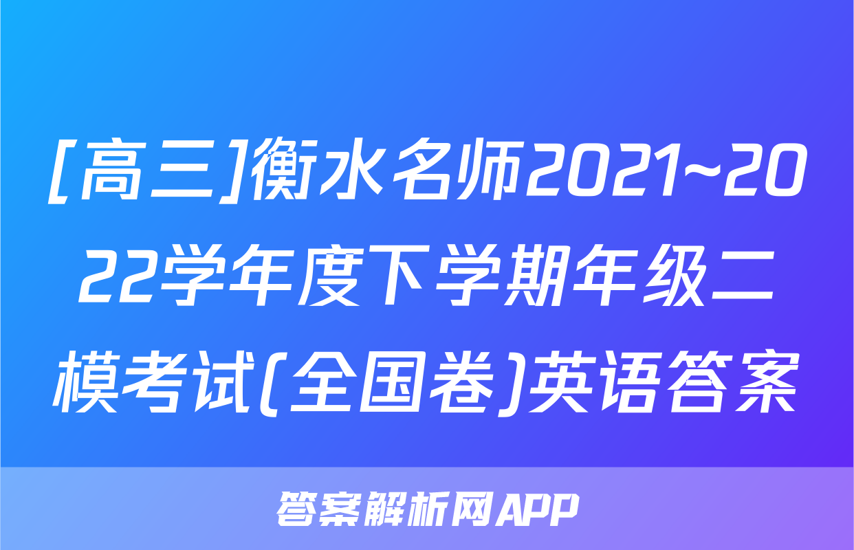 [高三]衡水名师2021~2022学年度下学期年级二模考试(全国卷)英语答案
