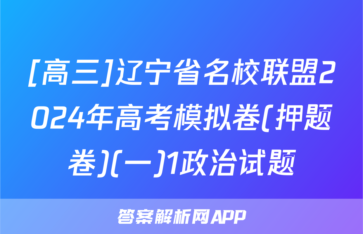 [高三]辽宁省名校联盟2024年高考模拟卷(押题卷)(一)1政治试题