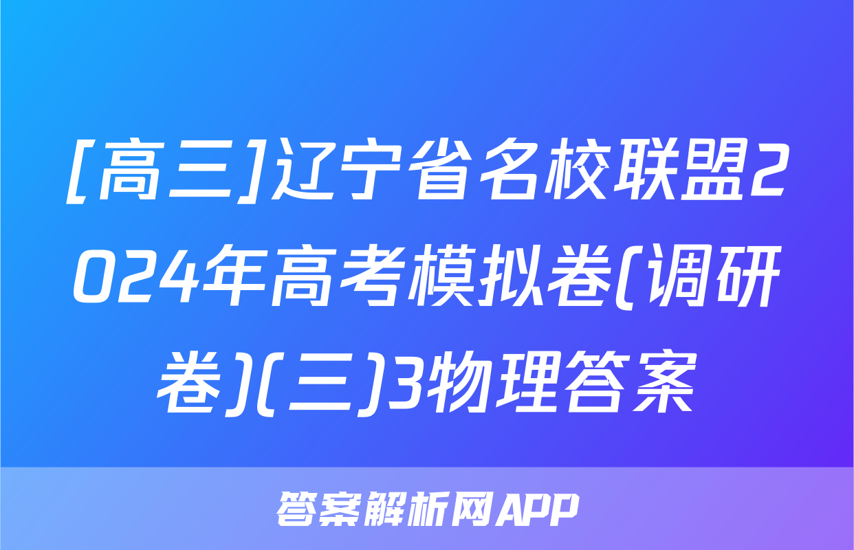 [高三]辽宁省名校联盟2024年高考模拟卷(调研卷)(三)3物理答案