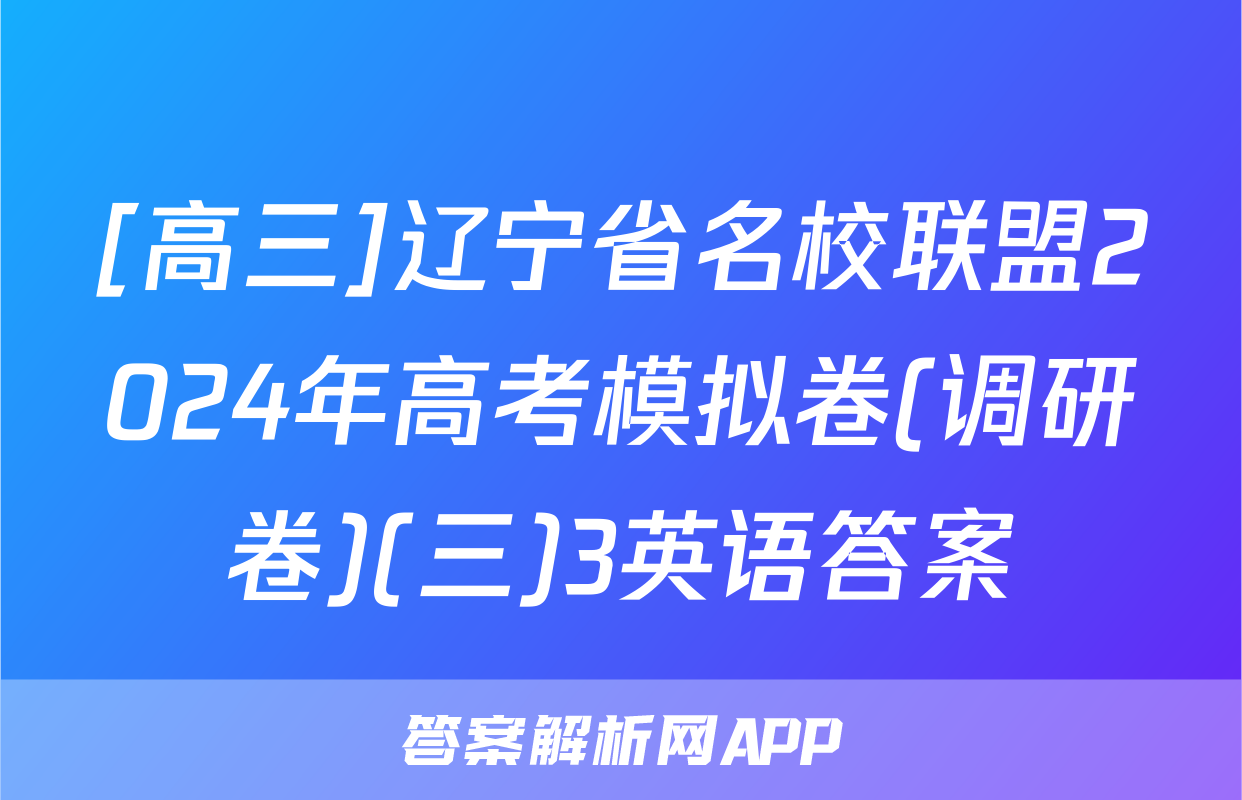 [高三]辽宁省名校联盟2024年高考模拟卷(调研卷)(三)3英语答案