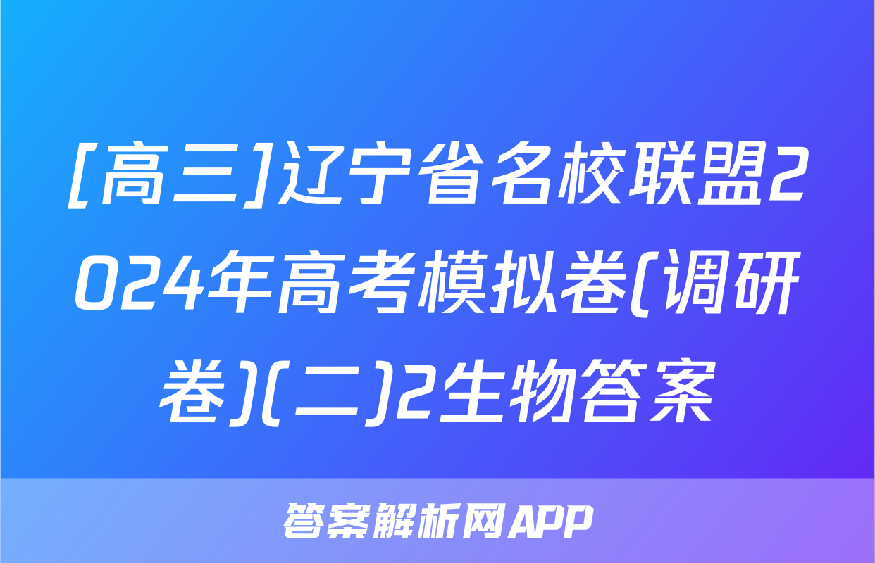 [高三]辽宁省名校联盟2024年高考模拟卷(调研卷)(二)2生物答案