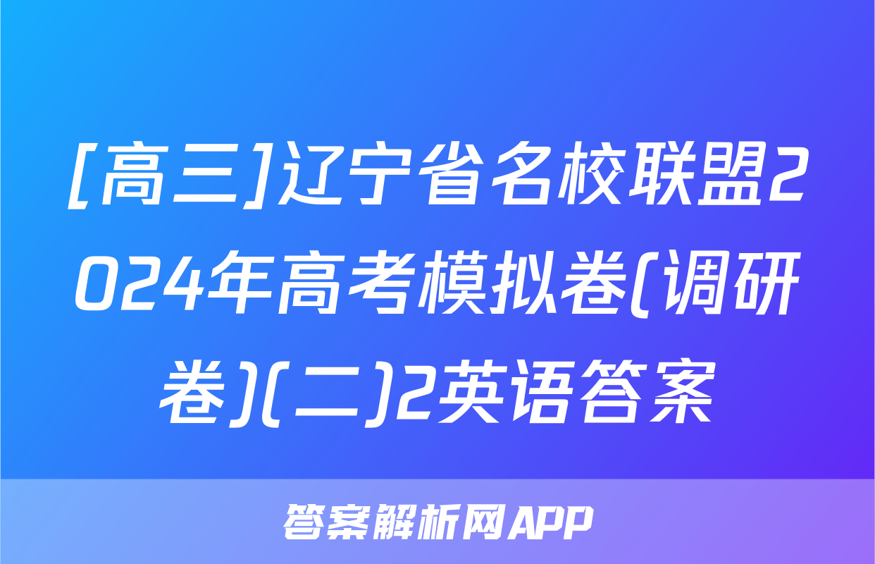 [高三]辽宁省名校联盟2024年高考模拟卷(调研卷)(二)2英语答案