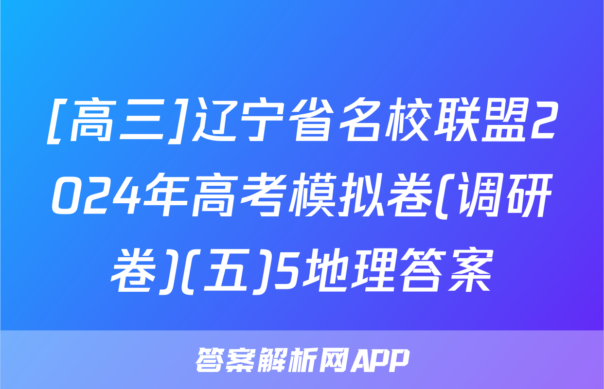[高三]辽宁省名校联盟2024年高考模拟卷(调研卷)(五)5地理答案