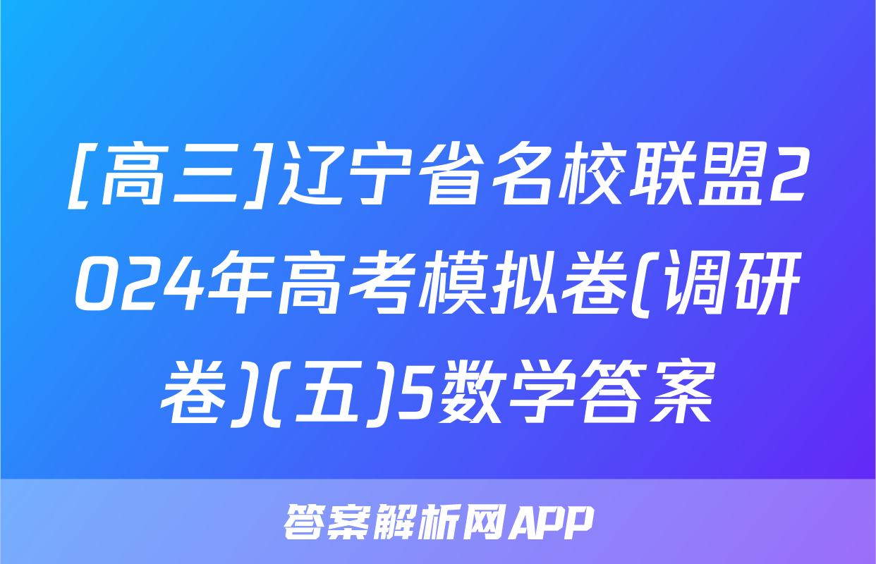 [高三]辽宁省名校联盟2024年高考模拟卷(调研卷)(五)5数学答案