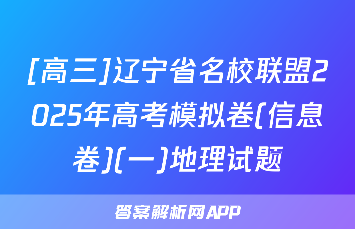 [高三]辽宁省名校联盟2025年高考模拟卷(信息卷)(一)地理试题