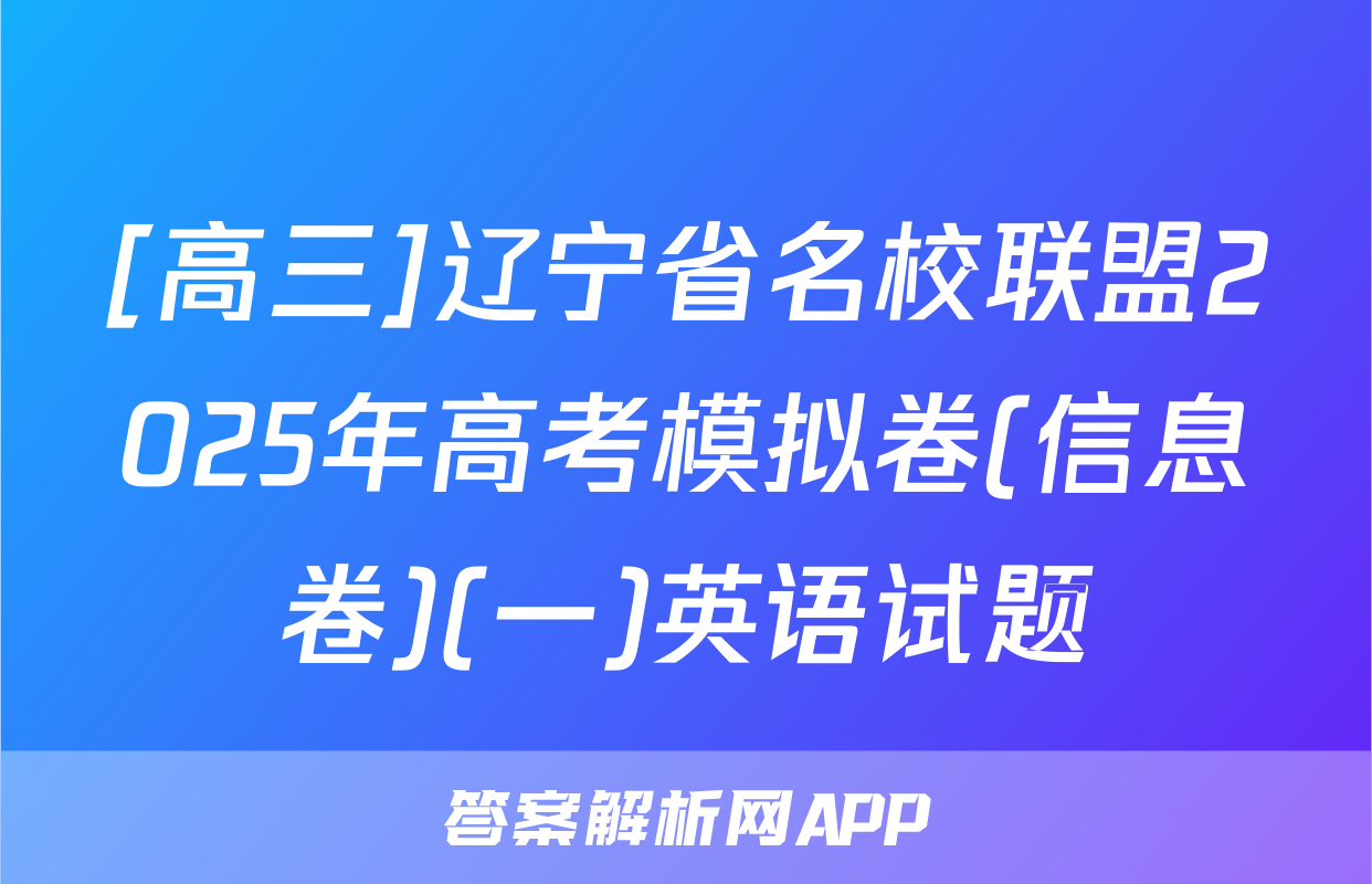 [高三]辽宁省名校联盟2025年高考模拟卷(信息卷)(一)英语试题