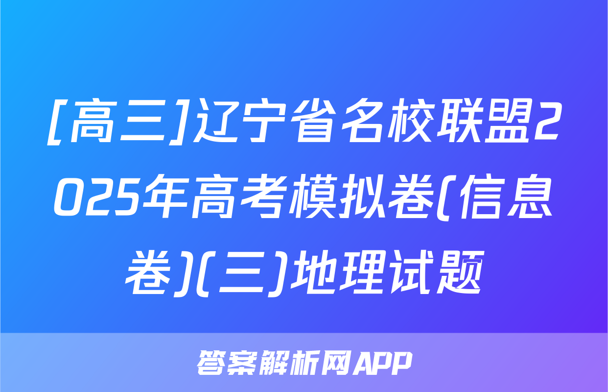 [高三]辽宁省名校联盟2025年高考模拟卷(信息卷)(三)地理试题