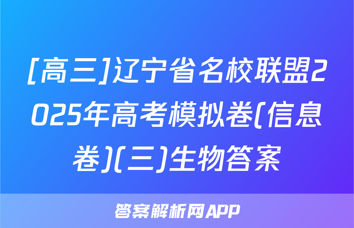 [高三]辽宁省名校联盟2025年高考模拟卷(信息卷)(三)生物答案