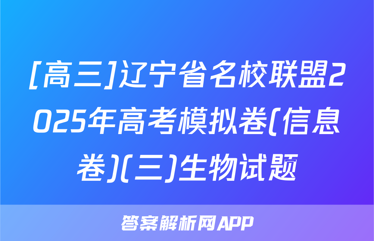 [高三]辽宁省名校联盟2025年高考模拟卷(信息卷)(三)生物试题