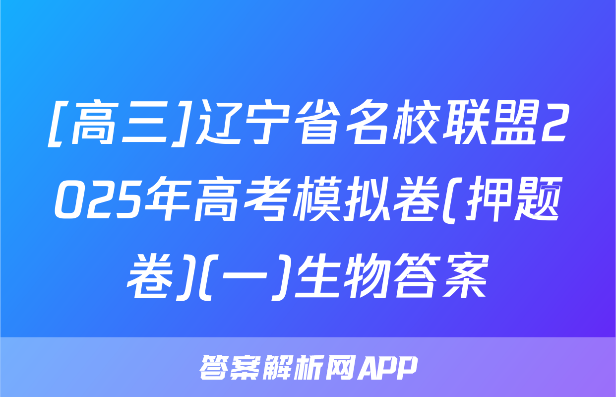 [高三]辽宁省名校联盟2025年高考模拟卷(押题卷)(一)生物答案
