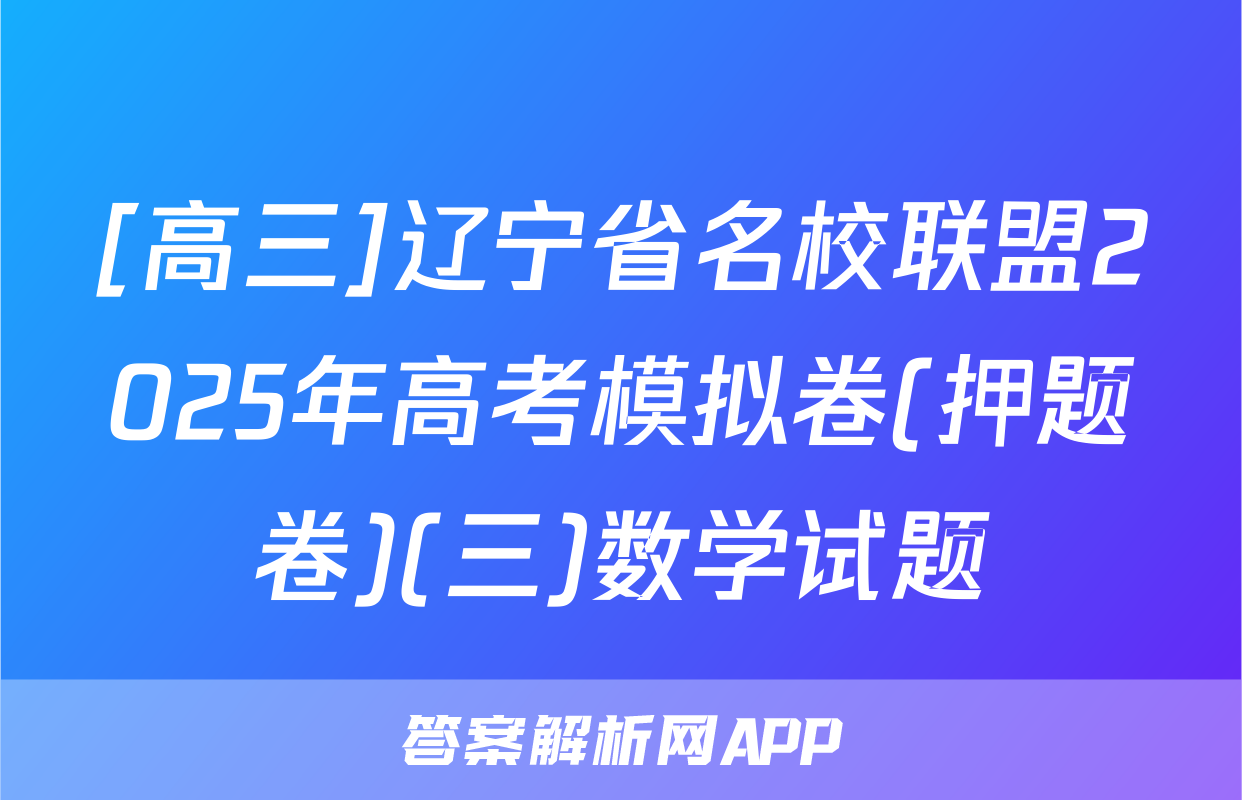[高三]辽宁省名校联盟2025年高考模拟卷(押题卷)(三)数学试题