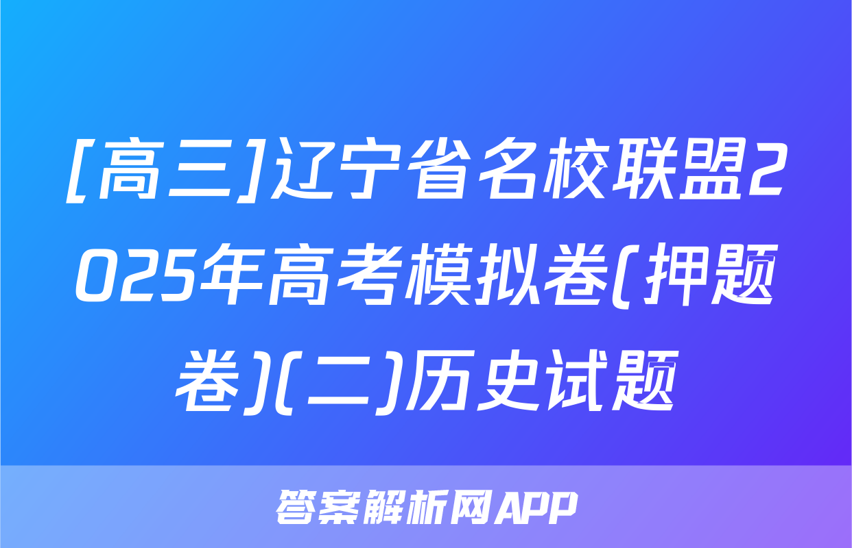 [高三]辽宁省名校联盟2025年高考模拟卷(押题卷)(二)历史试题