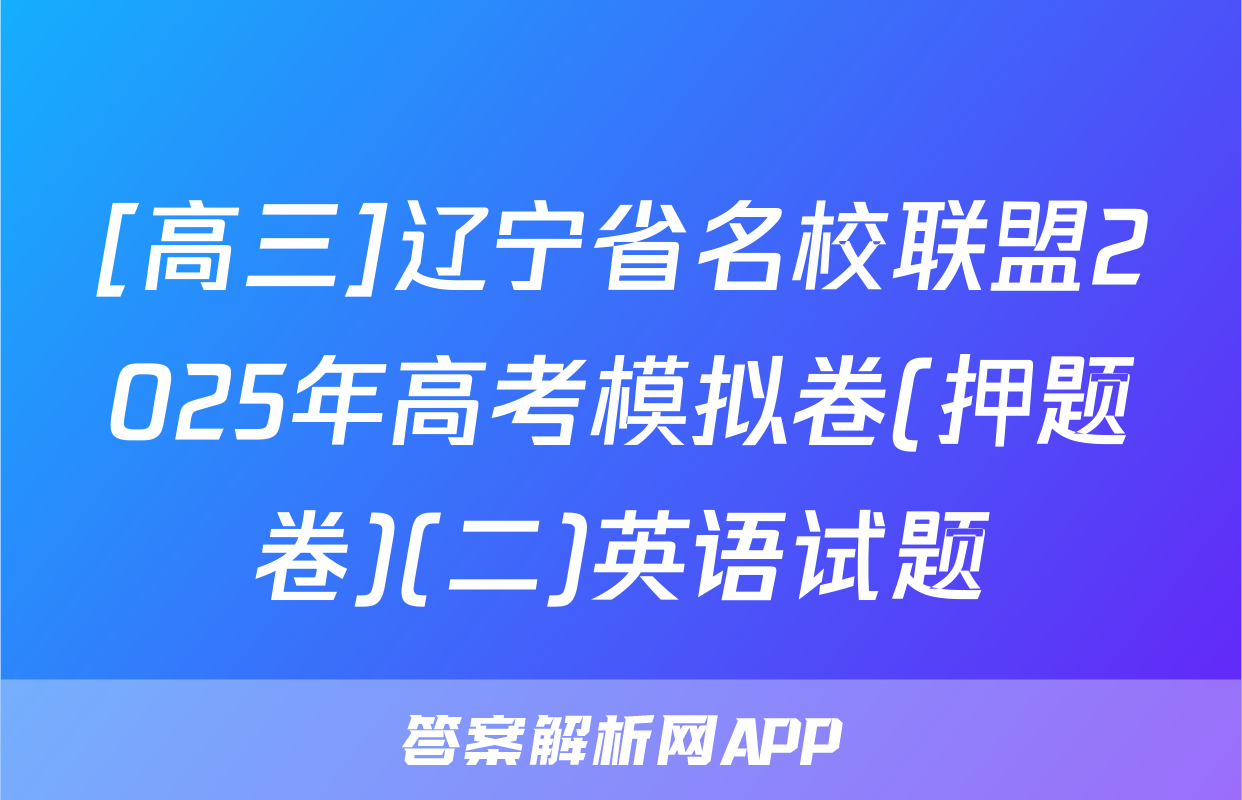 [高三]辽宁省名校联盟2025年高考模拟卷(押题卷)(二)英语试题