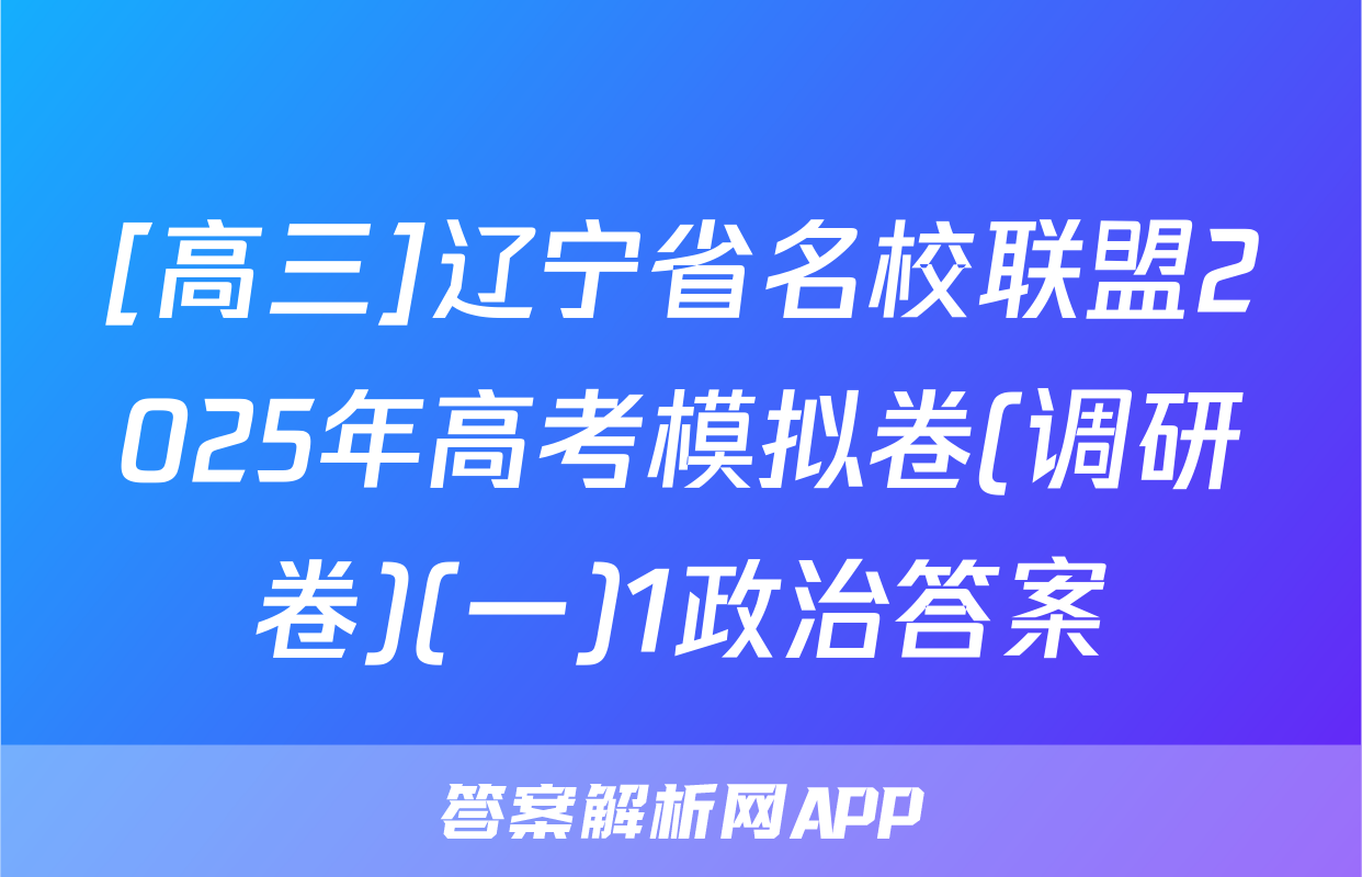 [高三]辽宁省名校联盟2025年高考模拟卷(调研卷)(一)1政治答案