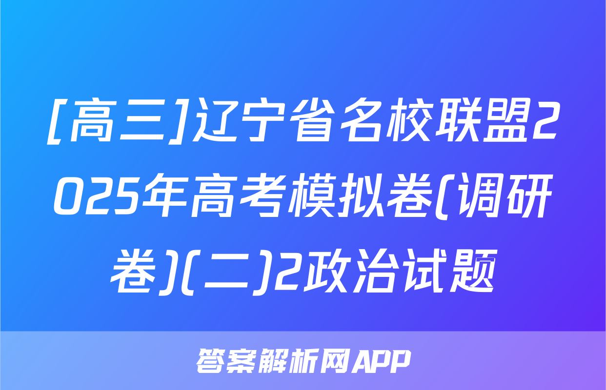 [高三]辽宁省名校联盟2025年高考模拟卷(调研卷)(二)2政治试题