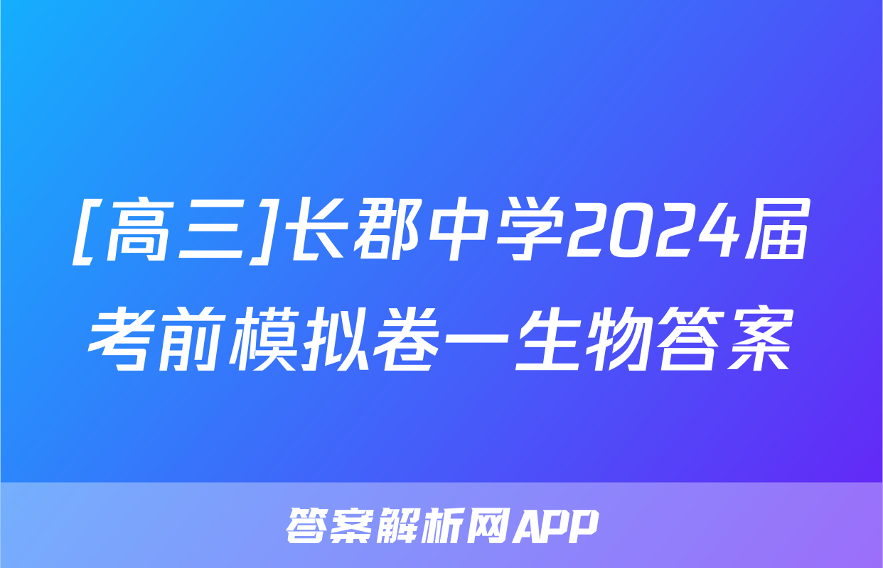 [高三]长郡中学2024届考前模拟卷一生物答案