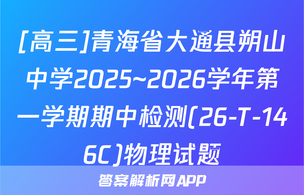[高三]青海省大通县朔山中学2025~2026学年第一学期期中检测(26-T-146C)物理试题