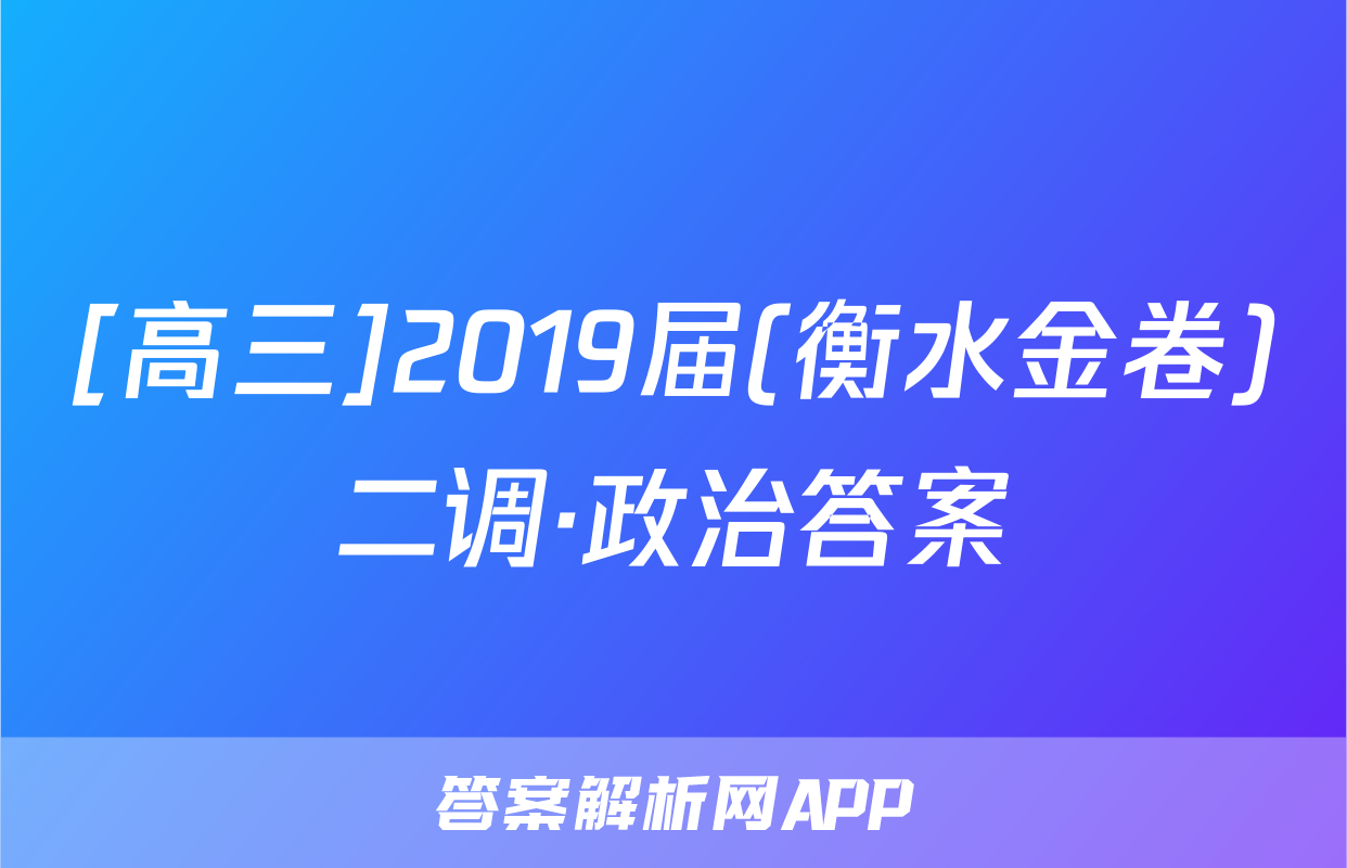 [高三]2019届(衡水金卷)二调·政治答案