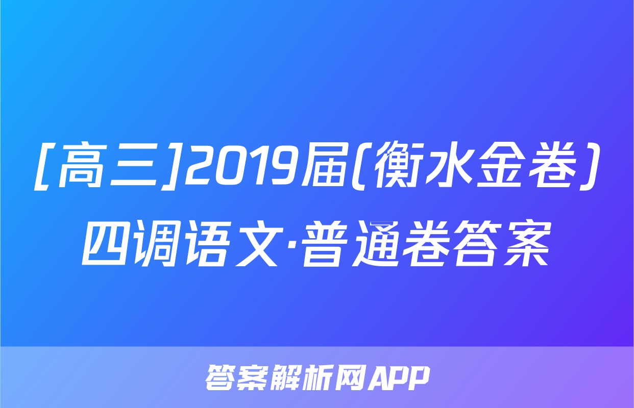[高三]2019届(衡水金卷)四调语文·普通卷答案