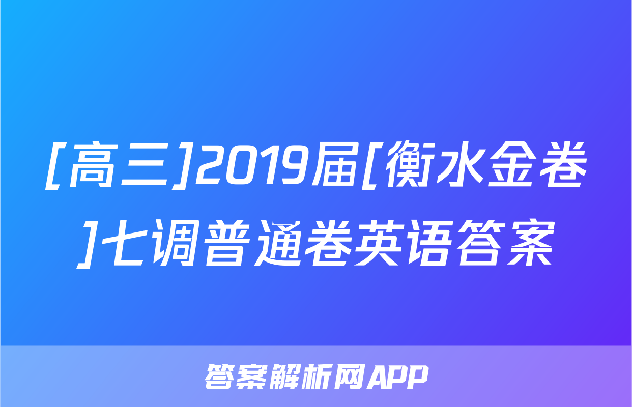 [高三]2019届[衡水金卷]七调普通卷英语答案