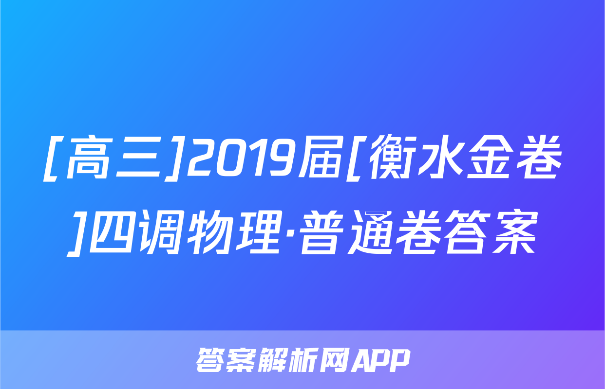 [高三]2019届[衡水金卷]四调物理·普通卷答案