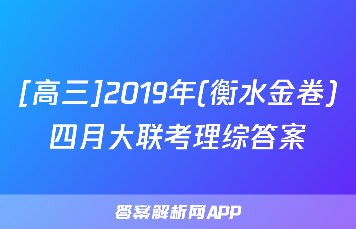 [高三]2019年(衡水金卷)四月大联考理综答案