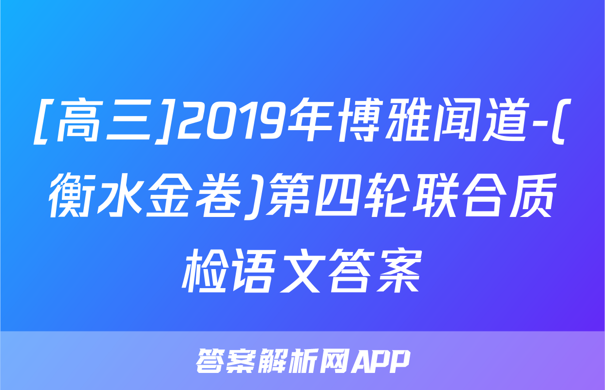 [高三]2019年博雅闻道-(衡水金卷)第四轮联合质检语文答案