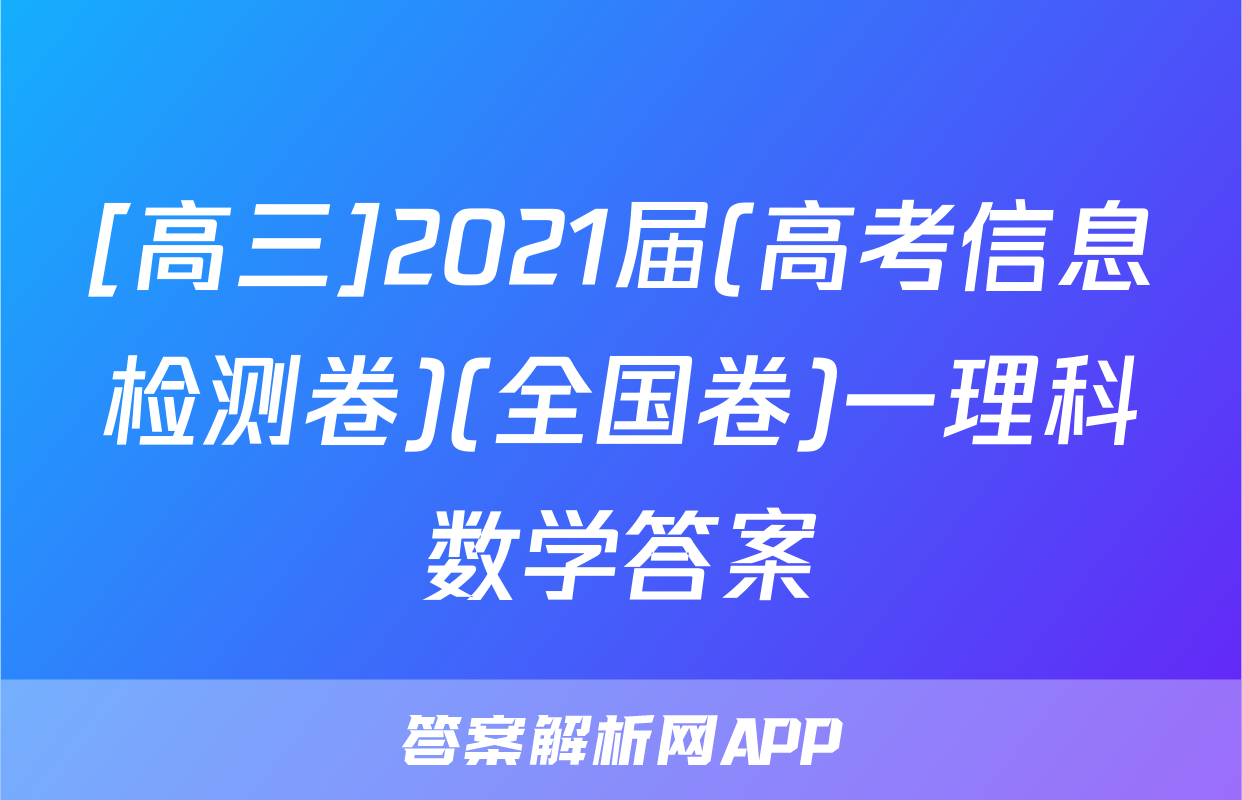 [高三]2021届(高考信息检测卷)(全国卷)一理科数学答案