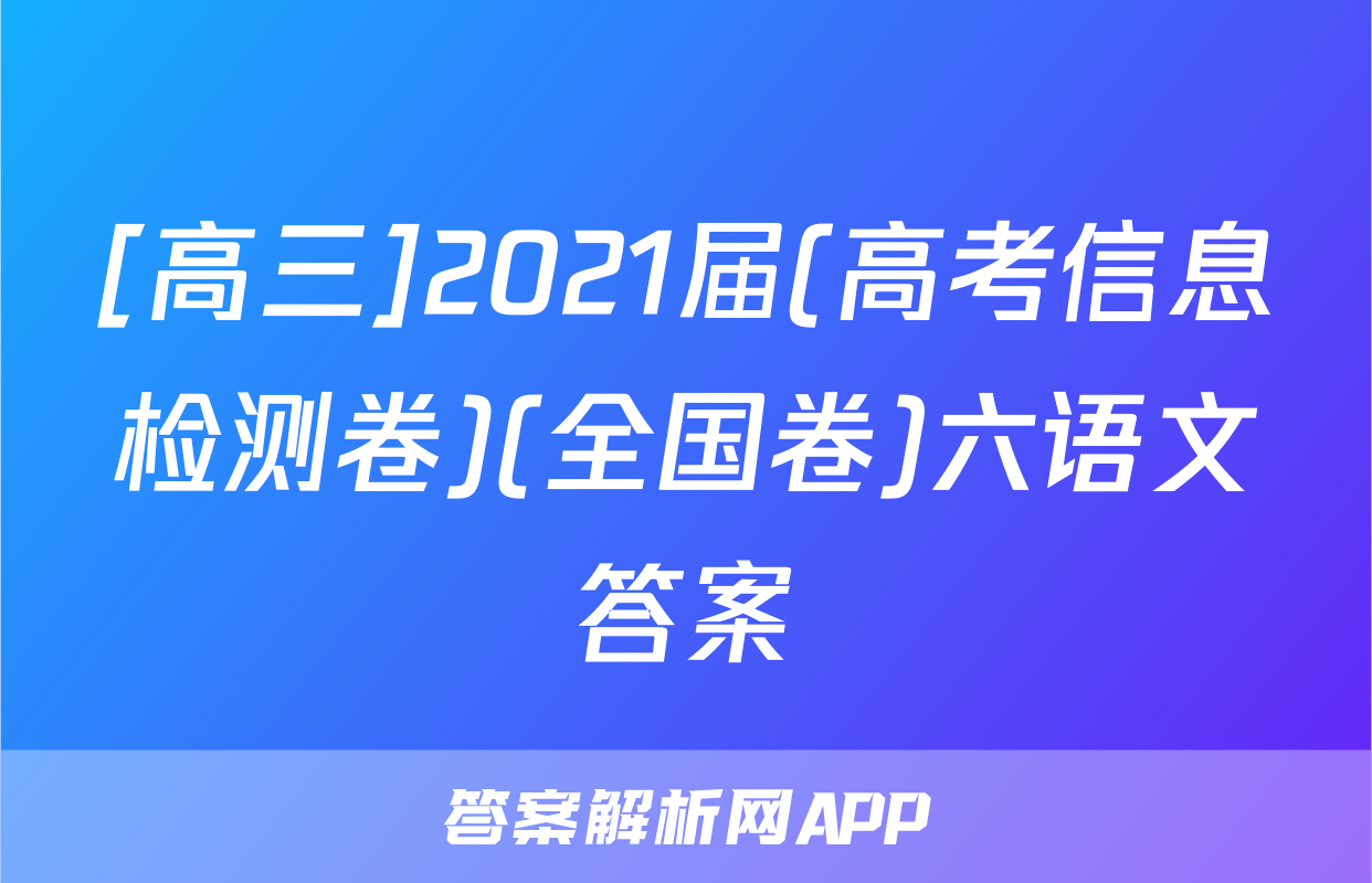 [高三]2021届(高考信息检测卷)(全国卷)六语文答案