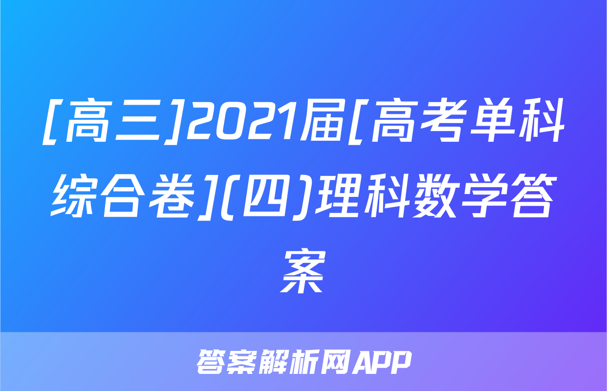 [高三]2021届[高考单科综合卷](四)理科数学答案