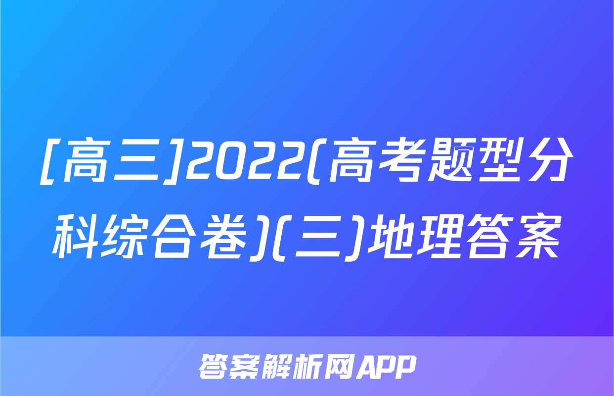 [高三]2022(高考题型分科综合卷)(三)地理答案
