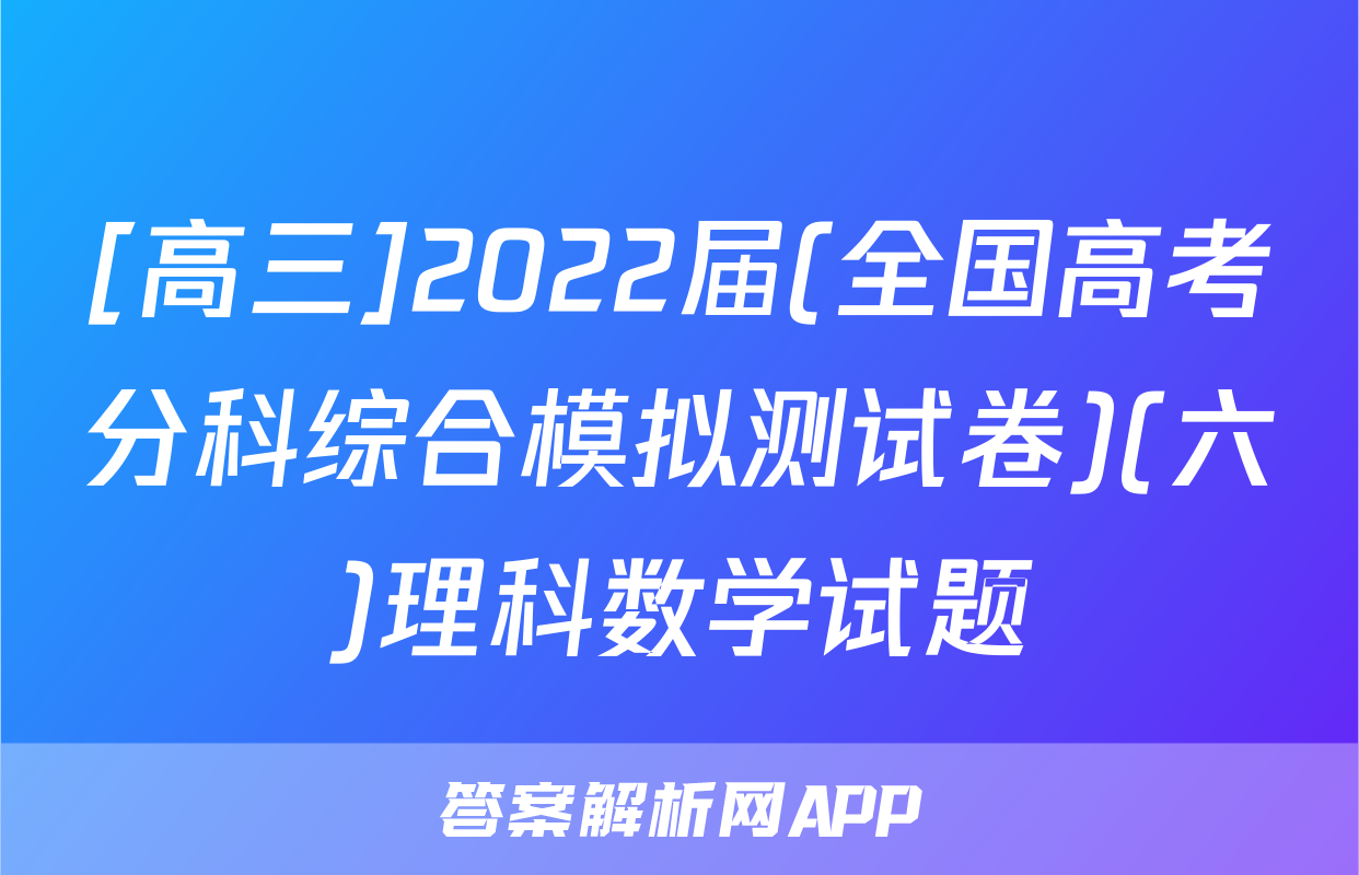 [高三]2022届(全国高考分科综合模拟测试卷)(六)理科数学试题