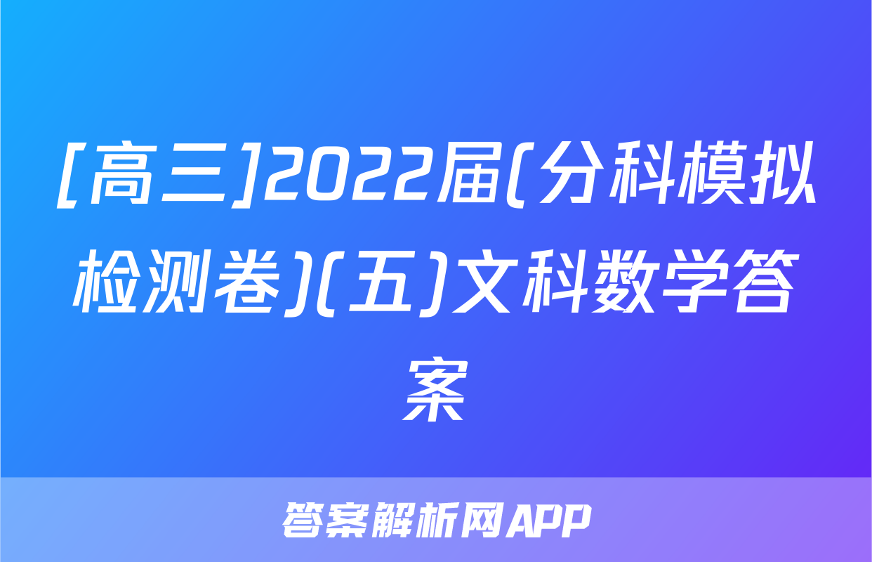 [高三]2022届(分科模拟检测卷)(五)文科数学答案