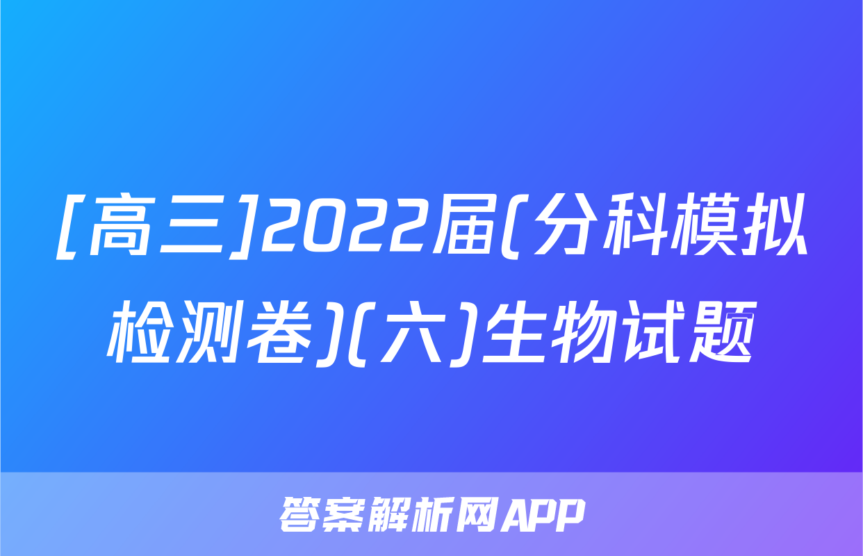 [高三]2022届(分科模拟检测卷)(六)生物试题
