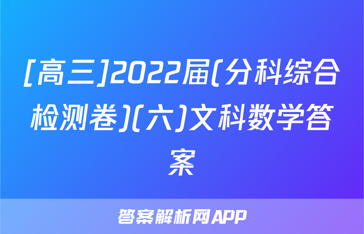 [高三]2022届(分科综合检测卷)(六)文科数学答案